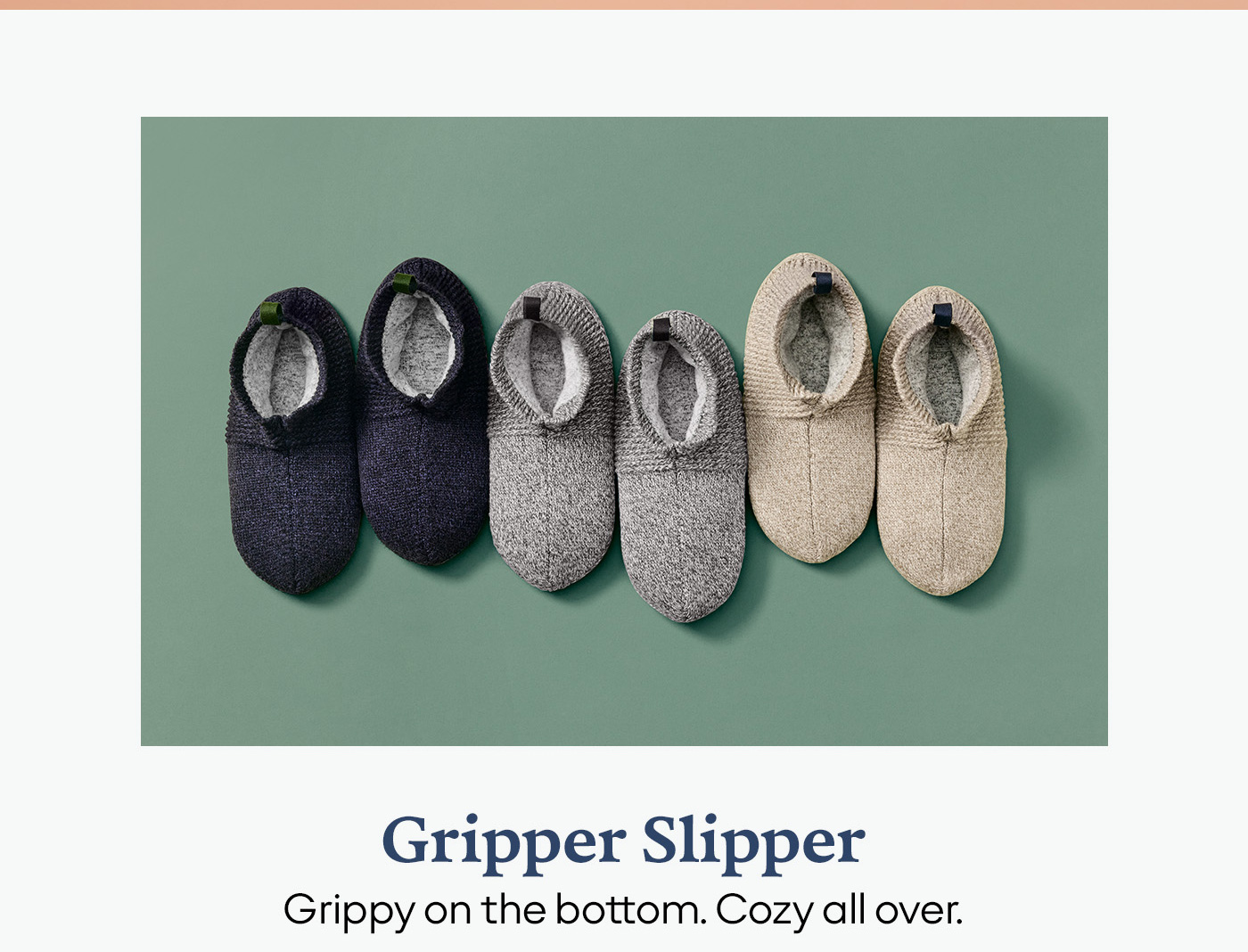 Gripper Slipper Grippy on the bottom. Cozy all over.