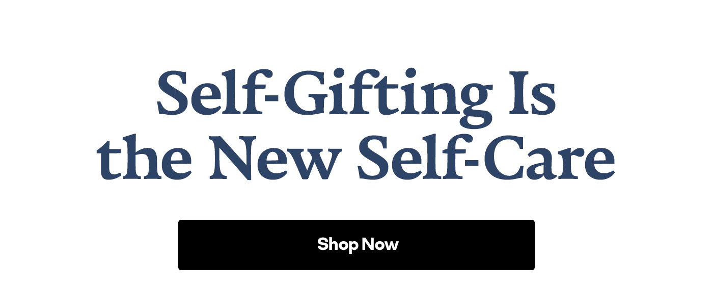 Self-Gifting Is the New Self-Care | Shop Now