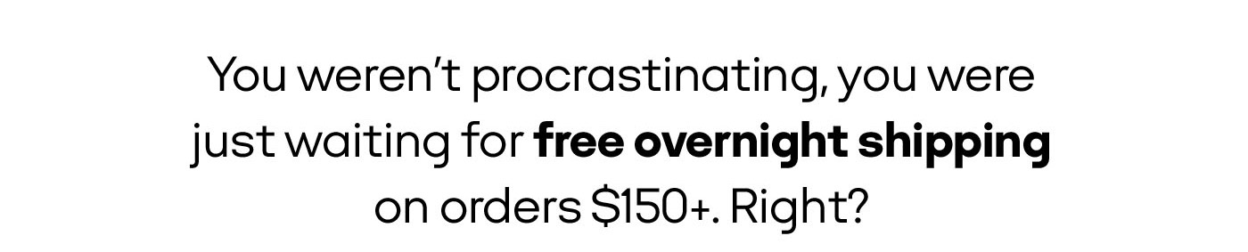 You weren't procrastinating you were just waiting for free overnight shiping on orders $150+. Right?