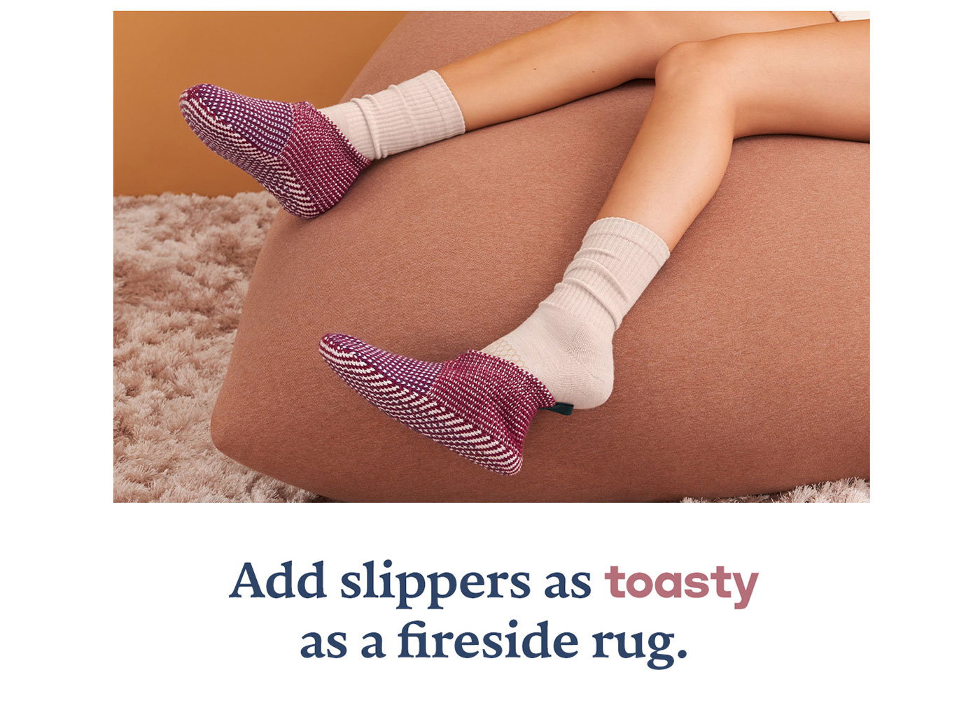 Add slippers as toasty as a fireside rug.