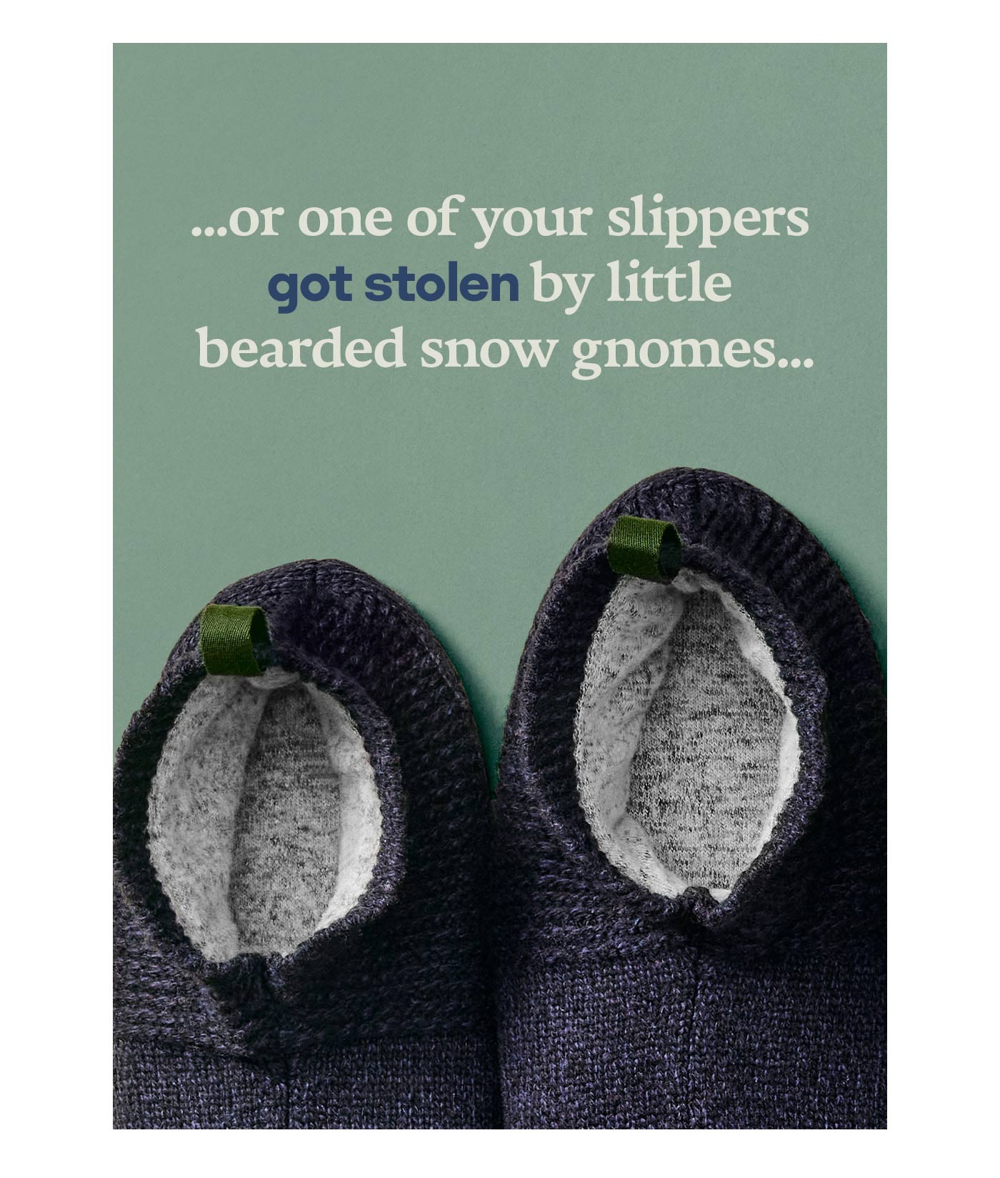 ...or one of your slippers got stolen by little bearded snow gnomes...