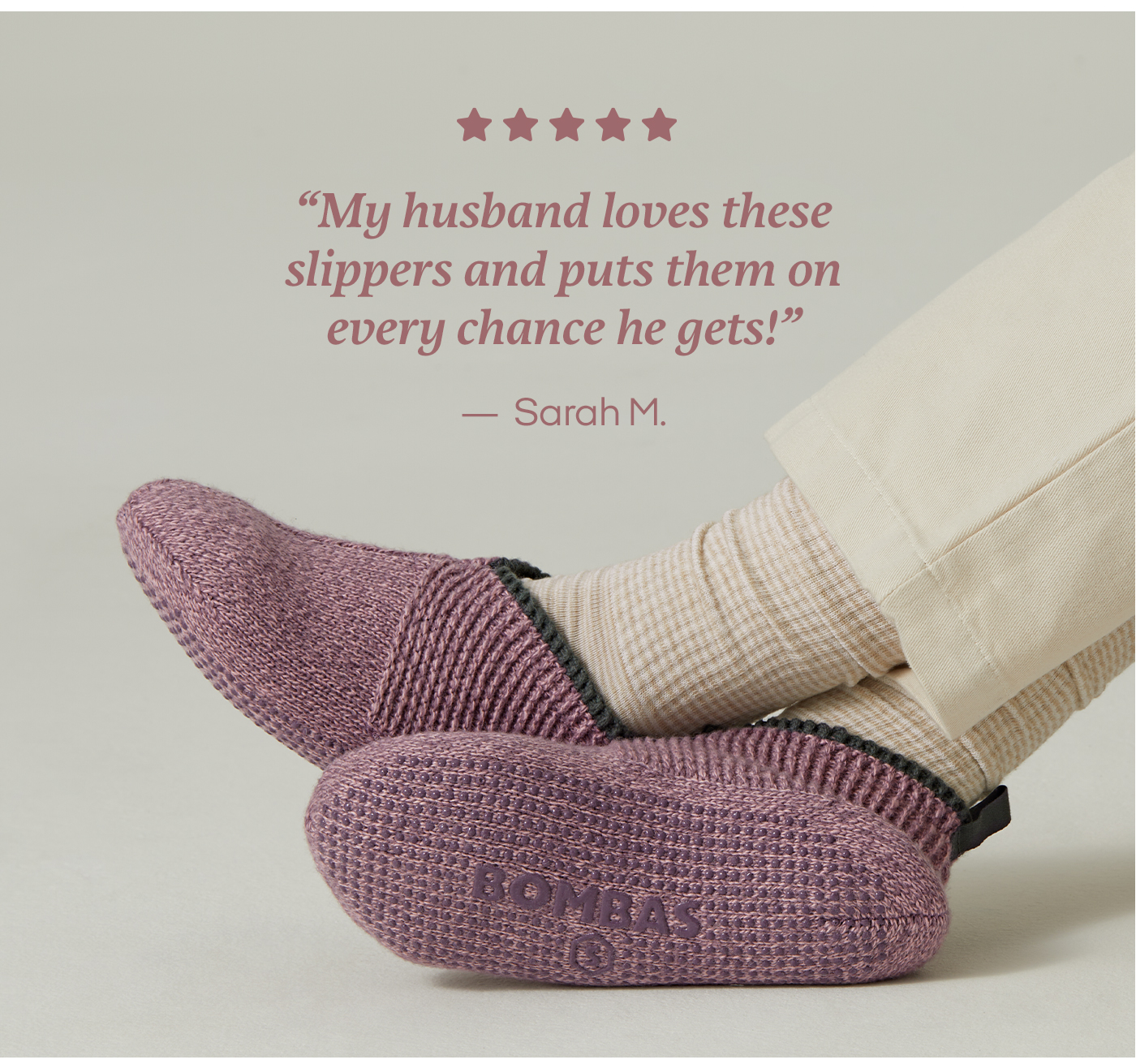 'My husband loves these slippers and puts them on every chance he gets!' -Sarah M.