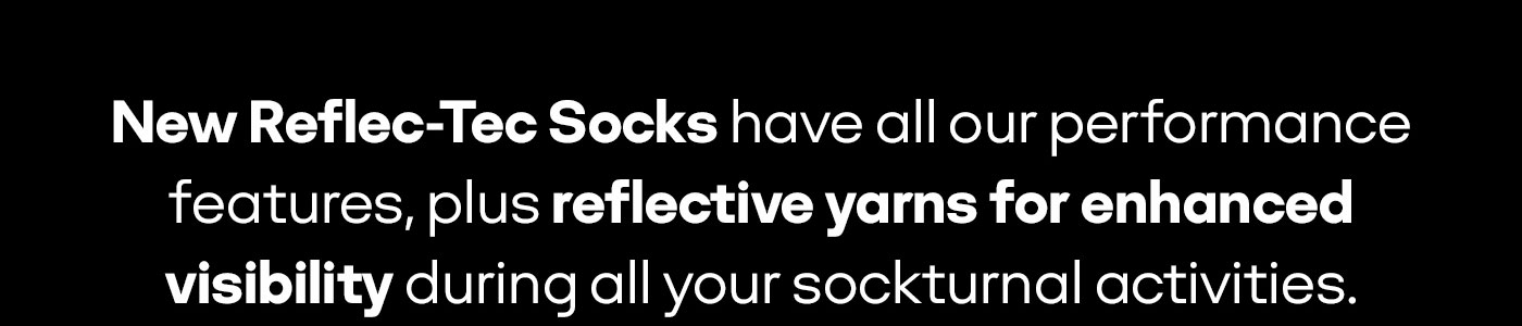 New Reflec-Tec Socks have all our performance features, plus reflective yarns for enhanced visibility during all your sockturnal activities.