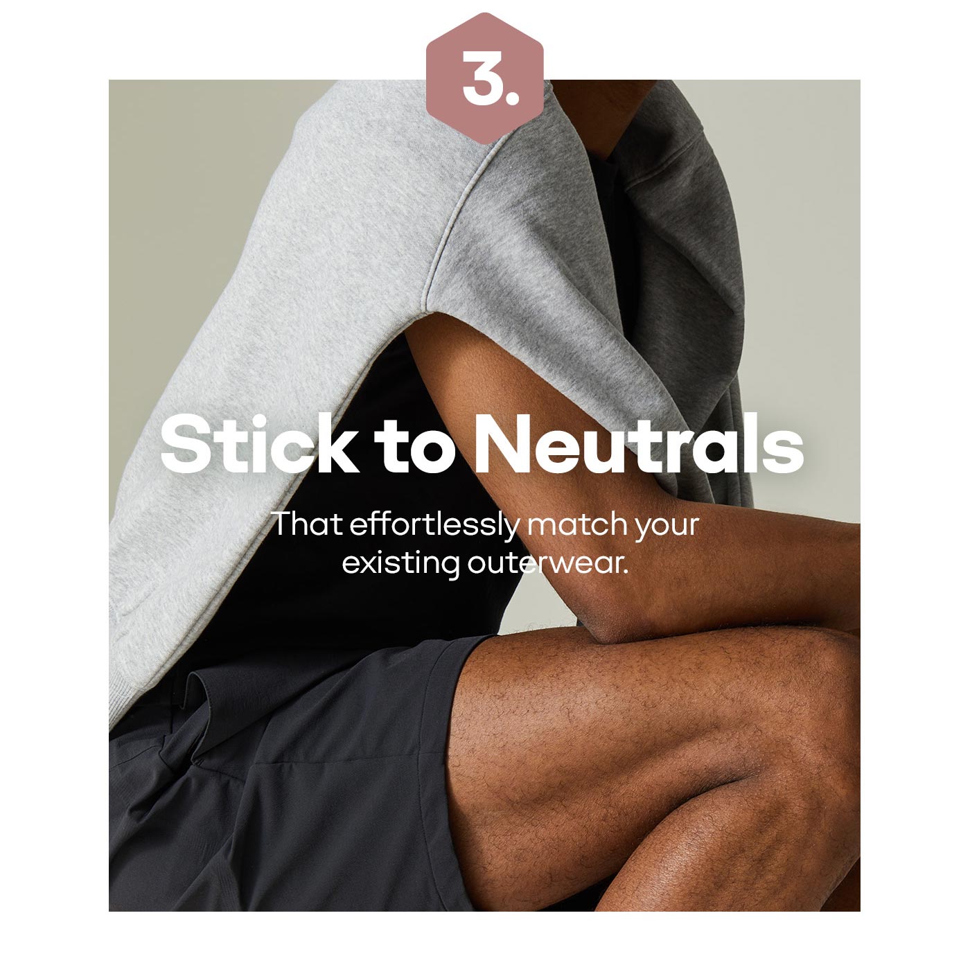 Stick to Neutrals | That effortlessly match your existing outerwear.