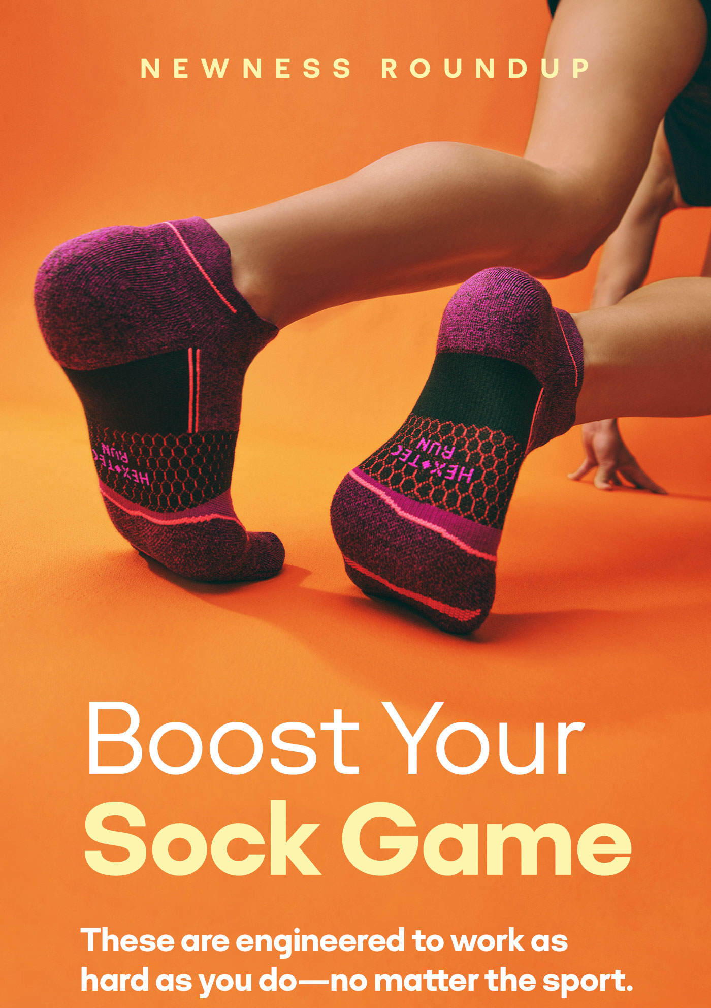 NEWNESS ROUNDUP Boost Your Sock Game These are engineered to work as hard as you do-no matter the sport.