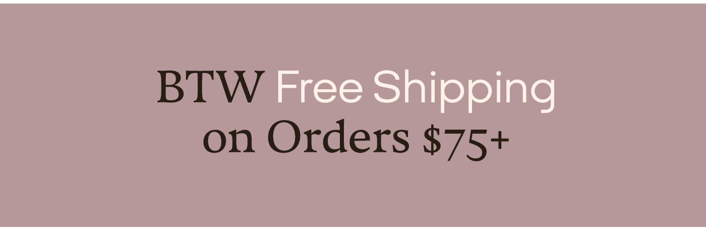 BTW Free Shipping on Orders $75+