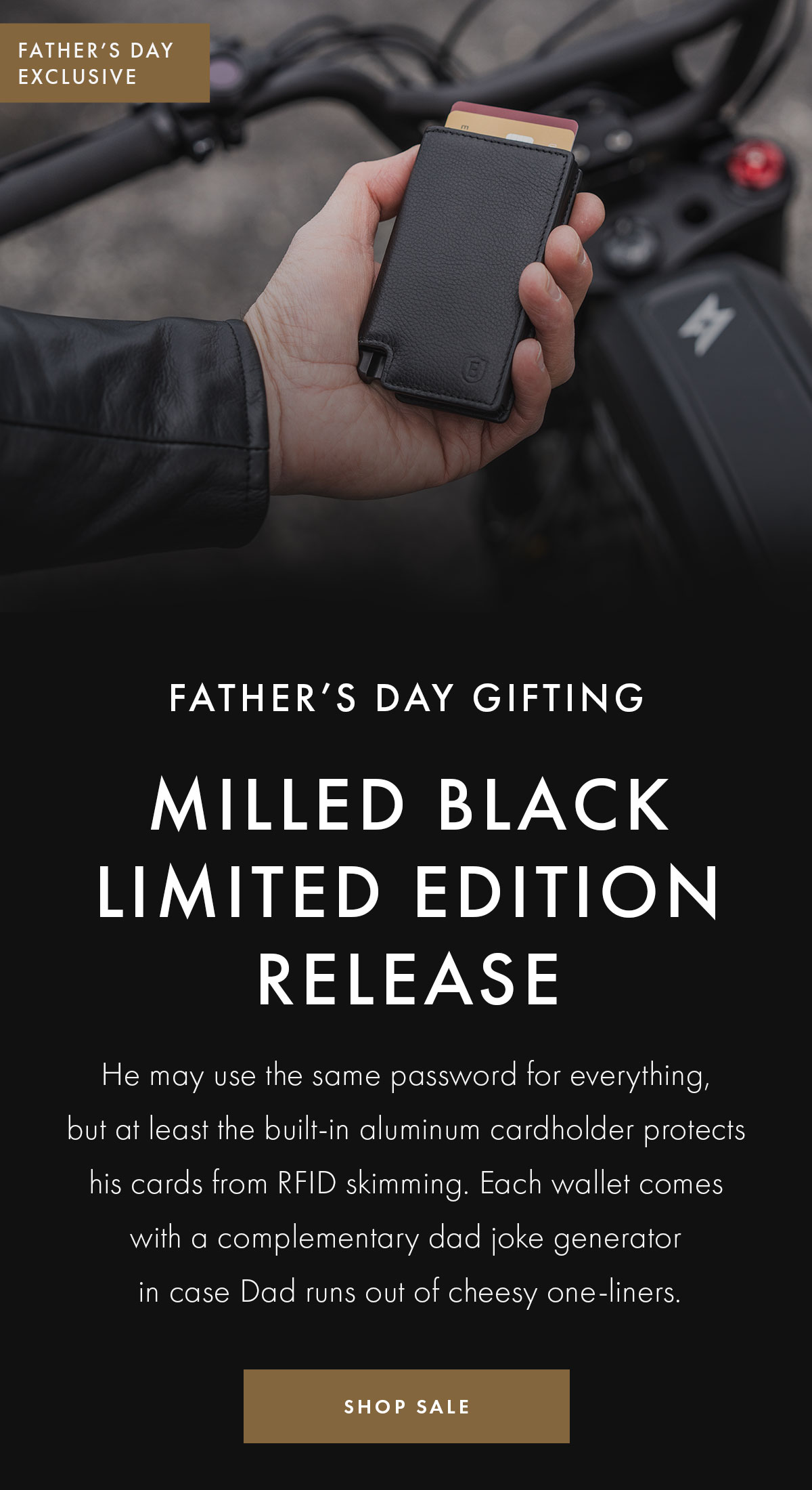 FATHER'S DAY EXCLUSIVE | FATHER'S DAY GIFTING | MILLED BLACK LIMITED EDITION RELEASE | He may use the same password for everything, but at least the built-in aluminum cardholder protects his cards from RFID skimming. Each wallet comes with a complementary dad joke generator in case Dad runs out of cheesy one-liners. | SHOP SALE