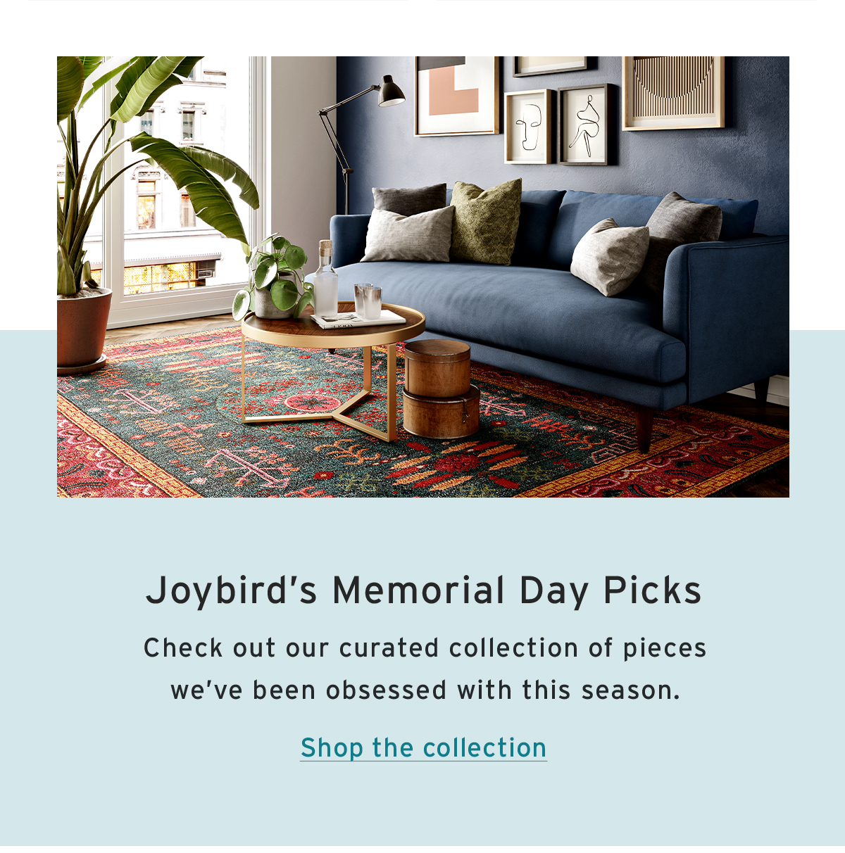 Joybird’s Memorial Day Picks | Check out our curated collection of pieces we’ve been obsessed with this season. | Shop the collection