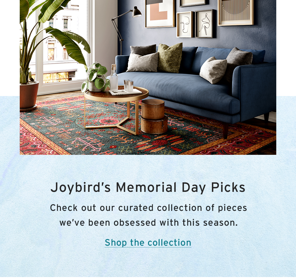 Joybird’s Memorial Day Picks | Check out our curated collection of pieces we’ve been obsessed with this season. | Shop the collection