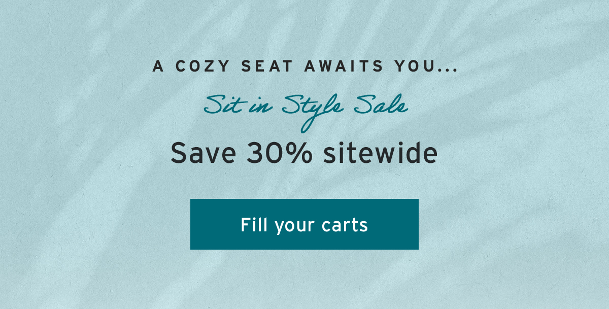 A cozy seat awaits you... | Sit in Style Sale  | Save 30% sitewide | Fill your carts