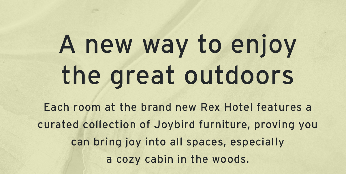 A new way to enjoy the great outdoors | Each room at the brand new Rex Hotel features a curated collection of Joybird furniture, proving you can bring joy into all spaces, especially a cozy cabin in the woods.