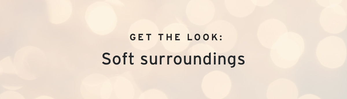  GET THE LOOK:  Soft surroundings