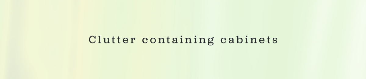 Clutter containing cabinets