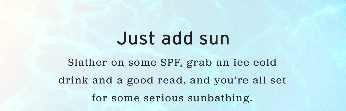 Just add sun  | Slather on some SPF, grab an ice cold drink and a good read, and you’re all set for some serious sunbathing. 