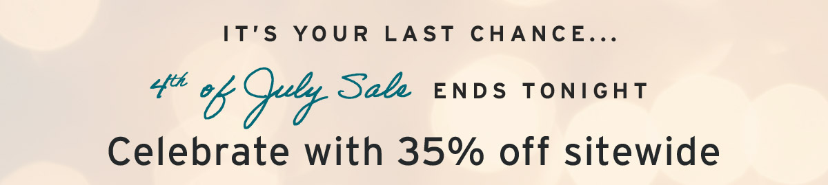  It’s your last chance...
 4th of July Sale ENDS TONIGHT - Celebrate with 35% off sitewide