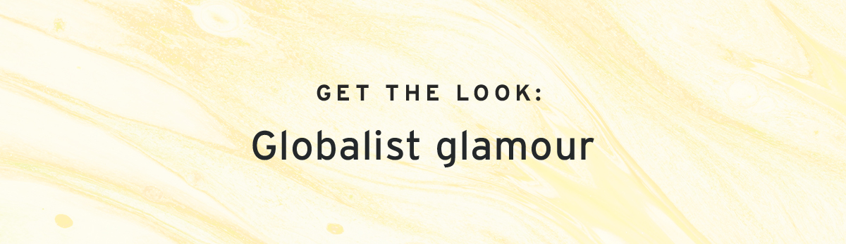  GET THE LOOK: | Globalist glamour
