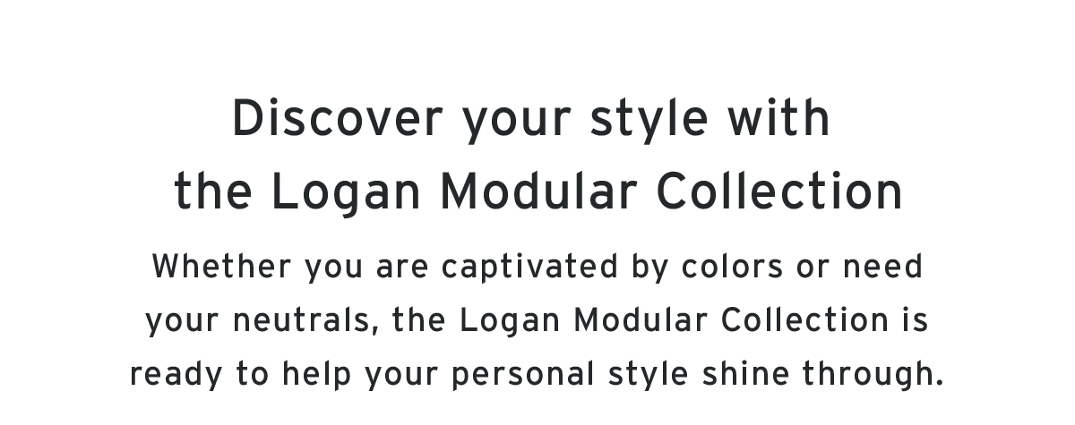 Discover your style with the Logan Modular Collection | Whether you are captivated by colors or need your neutrals, the Logan Modular Collection is ready to help your personal style shine through.