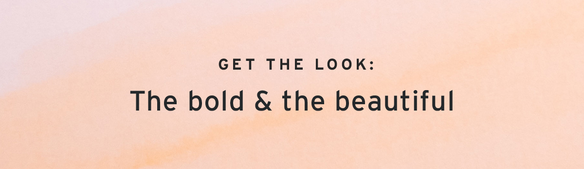  GET THE LOOK: | The bold & the beautiful
