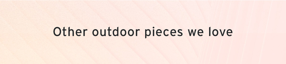 Other outdoor pieces we love