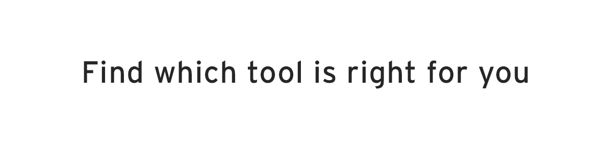 Find which tool is right for you