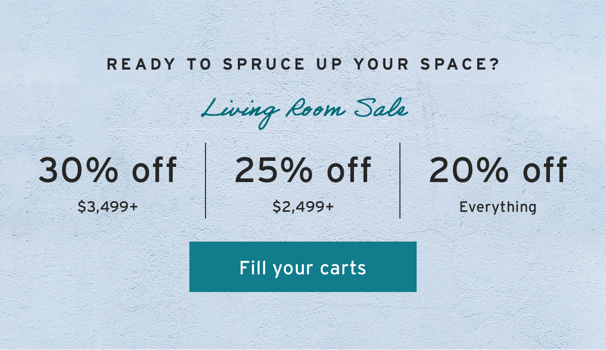 Ready to spruce up your space? | Living Room Sale | 30% off $3,499+ | 25% off $2,499+ | 20% off Everything | Fill your carts