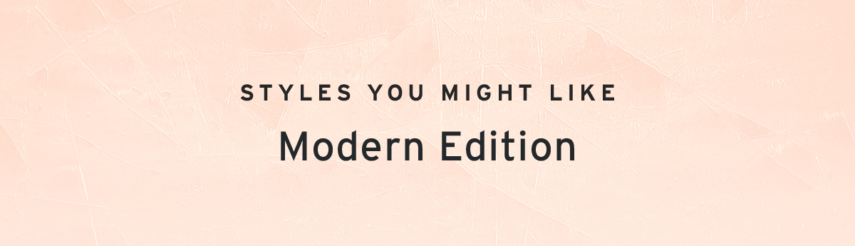 Styles you might like | Modern Edition