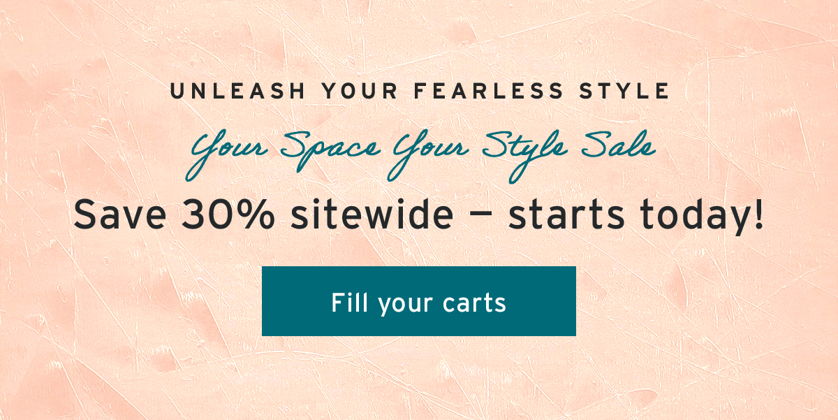 Unleash your fearless style  | Your Space Your Style Sale | Save 30% sitewide — starts today! | Fill your carts