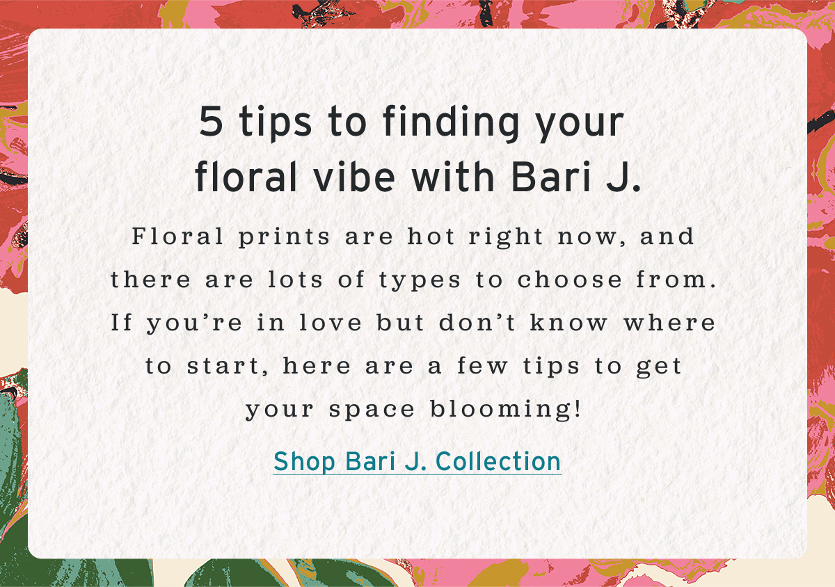 5 tips to finding your  floral vibe with Bari J. | Floral prints are hot right now, and there are lots of types to choose from. If you’re in love but don’t know where to start, here are a few tips to get your space blooming! | Shop Bari J. Collection
