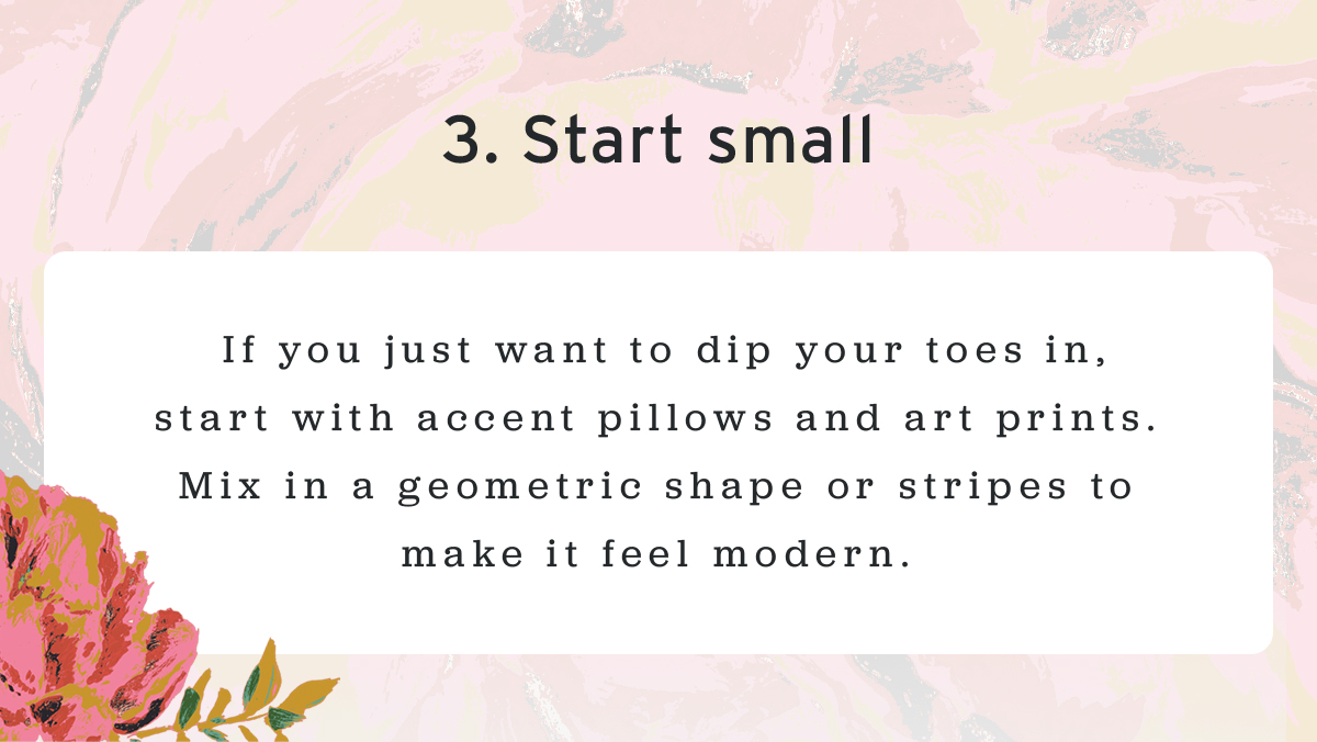 3. Start small |  If you just want to dip your toes in, start with accent pillows and art prints. Mix in a geometric shape or stripes to make it feel modern.