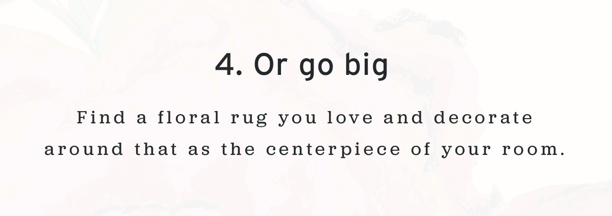 4. Or go big  | Find a floral rug you love and decorate around that as the centerpiece of your room.