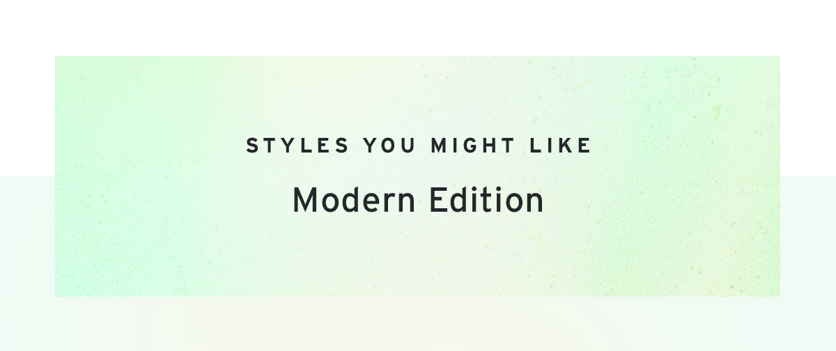 Styles you might like Modern Edition