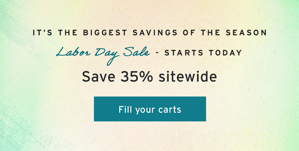 It’s the biggest savings of the season  | Labor Day Sale - STARTS TODAY | Save 35% sitewide  | Fill your carts