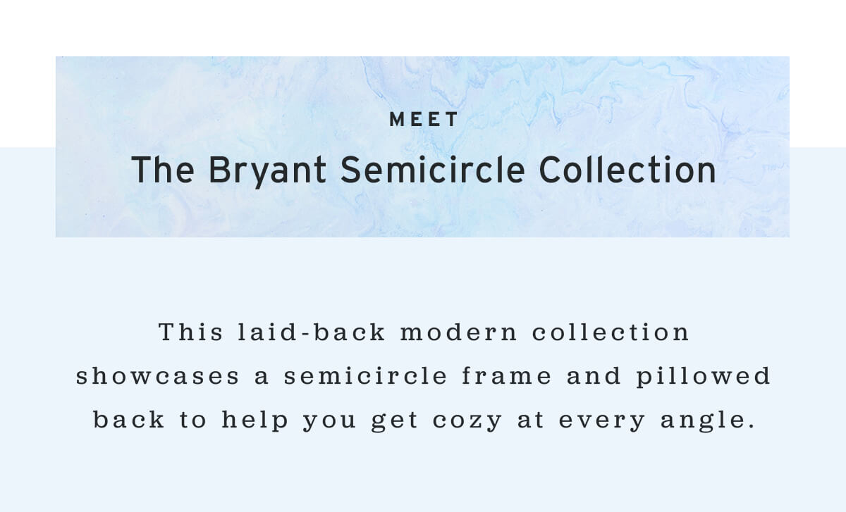 MEET - The Bryant Semicircle Collection // This laid-back modern collection showcases a semicircle frame and pillowed back to help you get cozy at every angle.