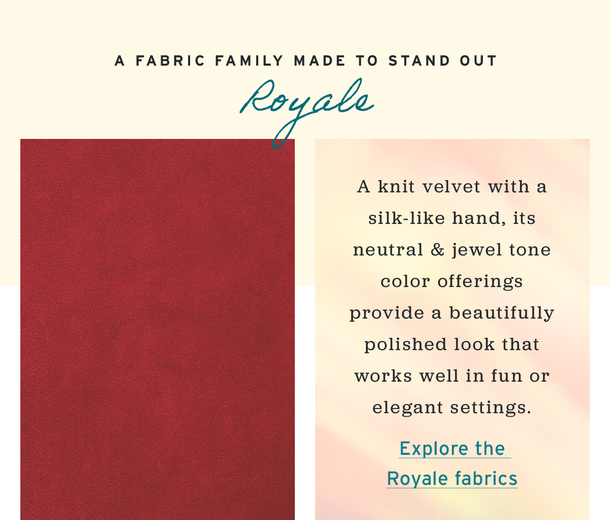 A fabric family made to stand out | Royale | A knit velvet with a silk-like hand, its neutral & jewel tone color offerings provide a beautifully polished look that works well in fun or elegant settings. | Explore the  Royale fabrics