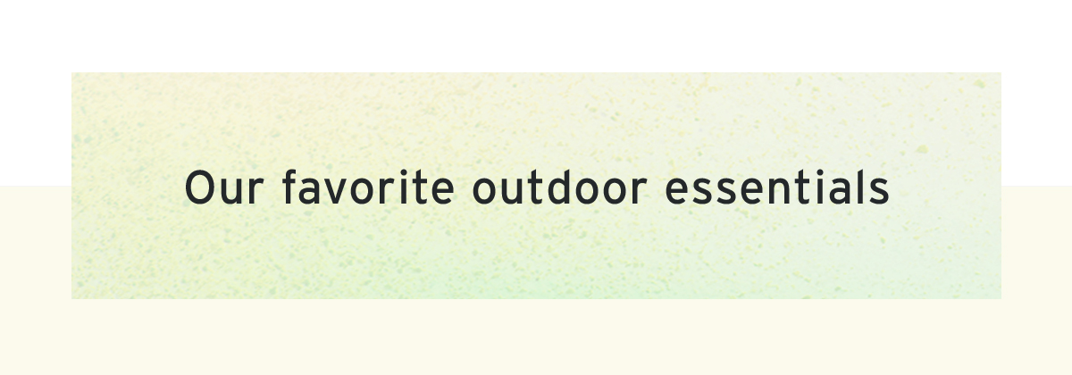Our favorite outdoor essentials