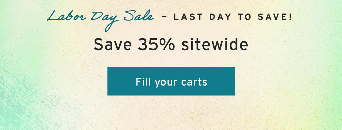 Labor Day Sale — Last day to save! | Save 35% sitewide | Fill your carts