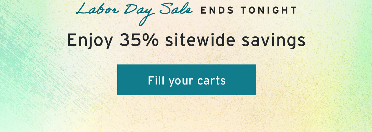 Labor Day Sale ends tonight | Enjoy 35% sitewide savings | Fill your carts