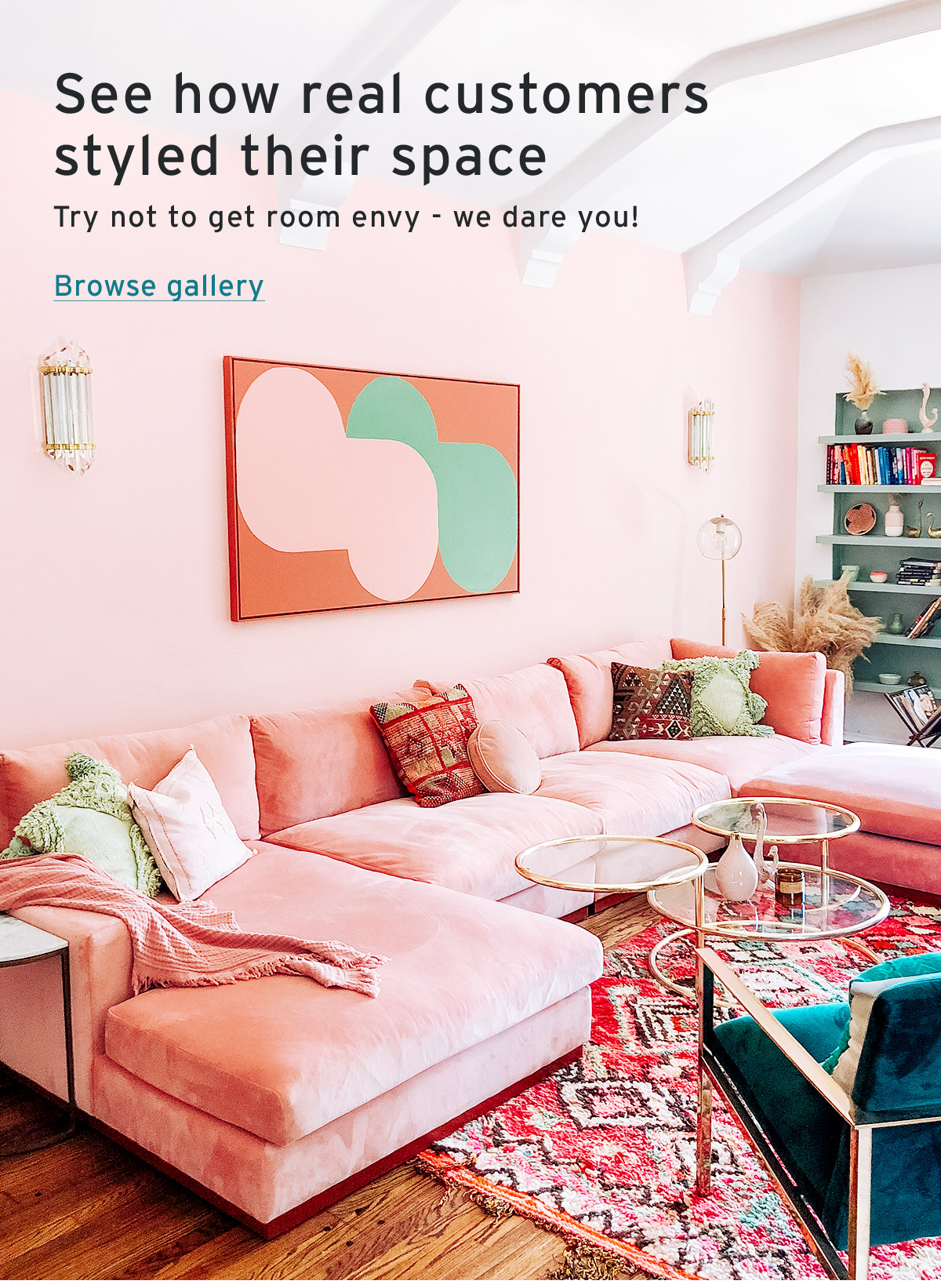 See how real customers styled their space | Try not to get room envy - we dare you! | Browse gallery