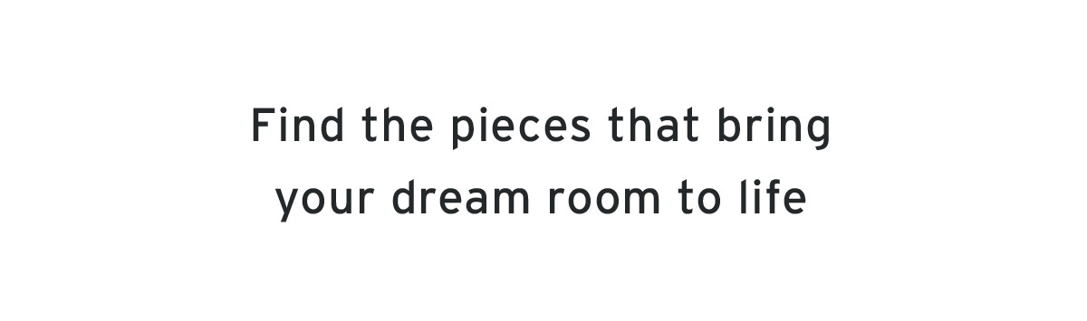 Find the pieces that make your dream room to life